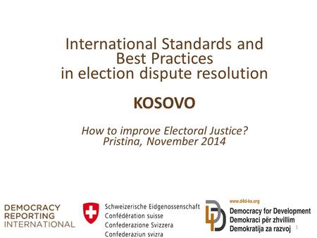 International Standards and Best Practices in election dispute resolution KOSOVO How to improve Electoral Justice? Pristina, November 2014 1.