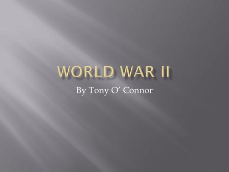 World War II By Tony O’ Connor.