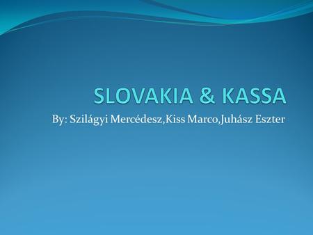 By: Szilágyi Mercédesz,Kiss Marco,Juhász Eszter. Slovakia The Slovak Republic ( Slovakia) is a landlocked state in Central Europe. She is bordered by.