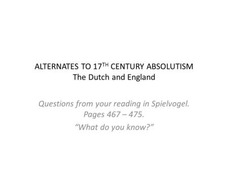 ALTERNATES TO 17 TH CENTURY ABSOLUTISM The Dutch and England Questions from your reading in Spielvogel. Pages 467 – 475. “What do you know?”