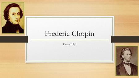 Frederic Chopin Created by.