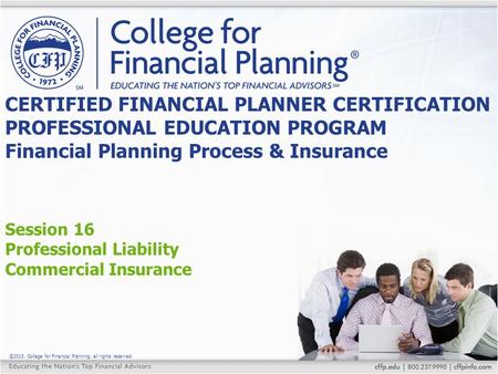 ©2015, College for Financial Planning, all rights reserved. Session 16 Professional Liability Commercial Insurance CERTIFIED FINANCIAL PLANNER CERTIFICATION.