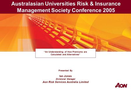 Presented By Ian Jones Divisional Manager Aon Risk Services Australia Limited “An Understanding of How Premiums are Calculated and Alternatives” Australasian.