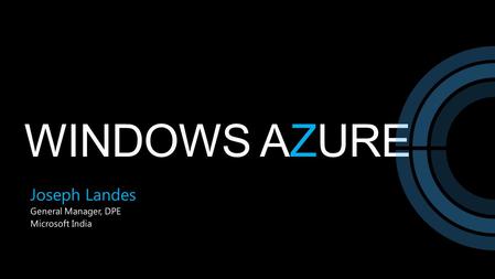 Windows Azure Joseph Landes General Manager, DPE Microsoft India