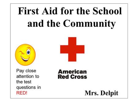 First Aid for the School and the Community Mrs. Delpit Pay close attention to the test questions in RED!