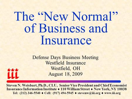 The “New Normal” of Business and Insurance Steven N. Weisbart, Ph.D., CLU, Senior Vice President and Chief Economist Insurance Information Institute 
