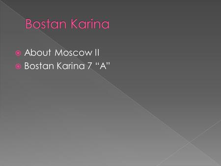  About Moscow II  Bostan Karina 7 “A”. Our country is great, and I’m very proud of it. Russia is famous for its outstanding people – scientists, writers,