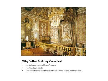 Why Bother Building Versailles? Symbolic expression of France’s power Sun King/Louis Vanity Contained the wealth of the country within the Throne, not.