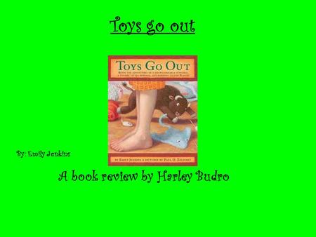 Toys go out A book review by Harley Budro By: Emily Jenkins.