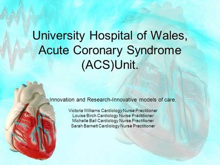 University Hospital of Wales, Acute Coronary Syndrome (ACS)Unit. Innovation and Research-Innovative models of care. Victoria Williams Cardiology Nurse.