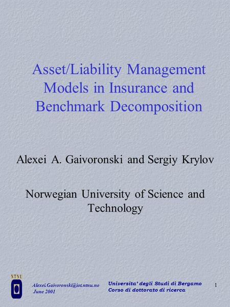 June 2001 Universita’ degli Studi di Bergamo Corso di dottorato di ricerca 1 Asset/Liability Management Models in Insurance.