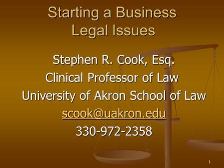 1 Starting a Business Legal Issues Stephen R. Cook, Esq. Stephen R. Cook, Esq. Clinical Professor of Law University of Akron School of Law University of.