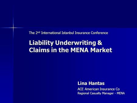 The 2 nd International Istanbul Insurance Conference Liability Underwriting & Claims in the MENA Market Claims in the MENA Market Lina Hantas ACE American.