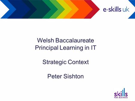 Welsh Baccalaureate Principal Learning in IT Strategic Context Peter Sishton.