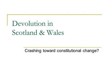 Devolution in Scotland & Wales Crashing toward constitutional change?