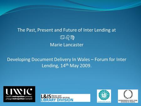 The Past, Present and Future of Inter Lending at abc Marie Lancaster Developing Document Delivery In Wales – Forum for Inter Lending, 14 th May 2009.