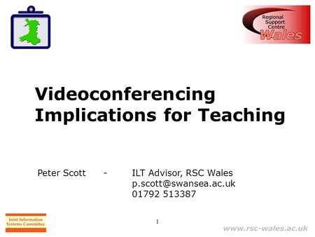 1 Videoconferencing Implications for Teaching Peter Scott - ILT Advisor, RSC Wales 01792 513387.