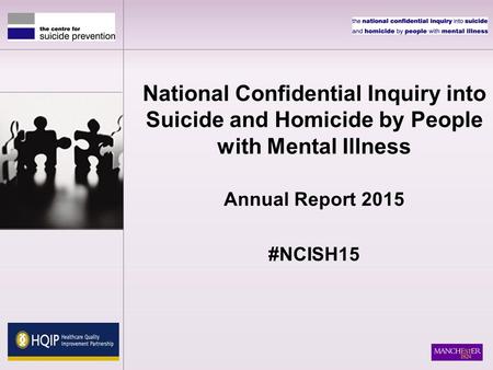 National Confidential Inquiry into Suicide and Homicide by People with Mental Illness Annual Report 2015 #NCISH15.