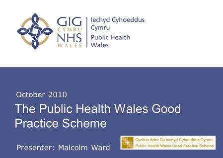 Insert name of presentation on Master Slide The Public Health Wales Good Practice Scheme October 2010 Presenter: Malcolm Ward.