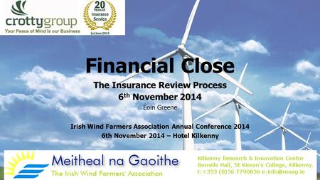 Financial Close The Insurance Review Process 6 th November 2014 Eoin Greene Irish Wind Farmers Association Annual Conference 2014 6th November 2014 – Hotel.