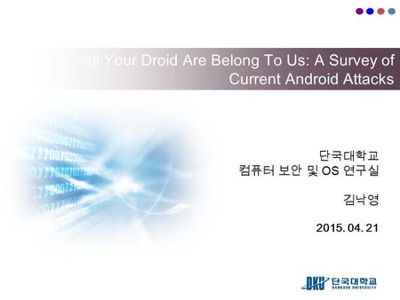 All Your Droid Are Belong To Us: A Survey of Current Android Attacks 단국대학교 컴퓨터 보안 및 OS 연구실 김낙영 2015. 04. 21.