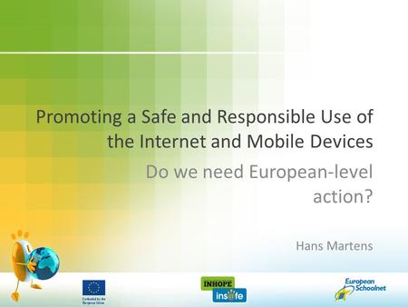 Promoting a Safe and Responsible Use of the Internet and Mobile Devices Do we need European-level action? Hans Martens.