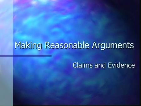 Making Reasonable Arguments Claims and Evidence. Making Reasonable Arguments Remember that in an argument essay your purpose is to persuade Remember that.