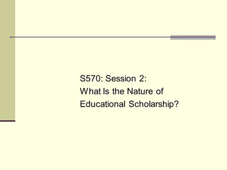 S570: Session 2: What Is the Nature of Educational Scholarship?