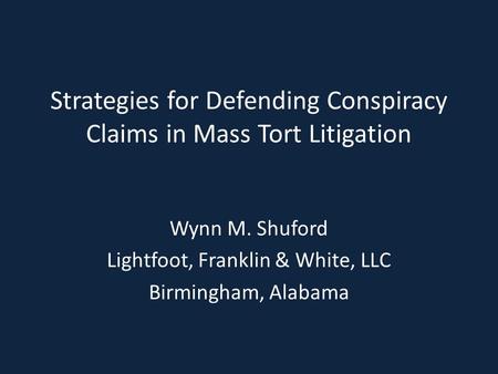 Strategies for Defending Conspiracy Claims in Mass Tort Litigation Wynn M. Shuford Lightfoot, Franklin & White, LLC Birmingham, Alabama.
