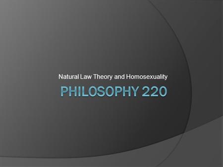 Natural Law Theory and Homosexuality. NLT and Homosexuality  As Catholic social teaching exemplifies, homosexuality is frequently condemned by adherents.