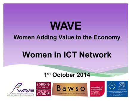 WAVE Women Adding Value to the Economy Women in ICT Network 1 st October 2014.