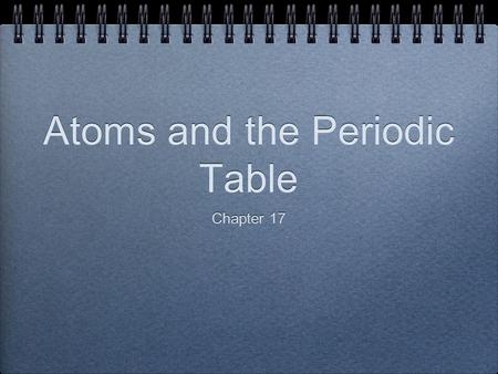 Atoms and the Periodic Table Chapter 17. Objectives At the end of this lesson, you should be able to: Describe and define atoms and their subatomic particles.