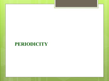 PERIODICITY. Development of the Periodic Table  Mendeleev developed periodic table to group elements in terms of chemical properties.  Alkali metals.
