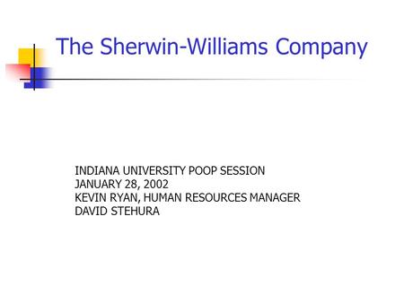 The Sherwin-Williams Company INDIANA UNIVERSITY POOP SESSION JANUARY 28, 2002 KEVIN RYAN, HUMAN RESOURCES MANAGER DAVID STEHURA.