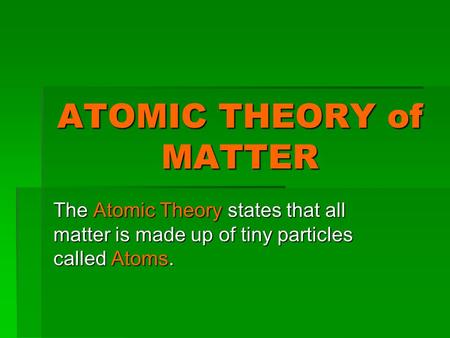 ATOMIC THEORY of MATTER The Atomic Theory states that all matter is made up of tiny particles called Atoms.