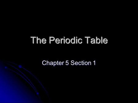 The Periodic Table Chapter 5 Section 1.