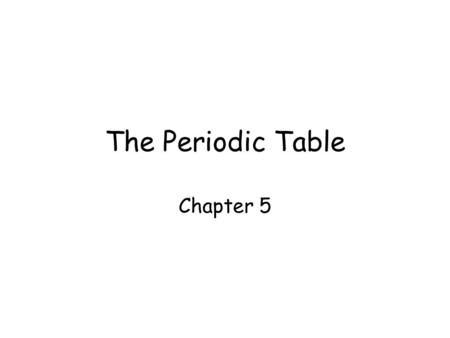 The Periodic Table Chapter 5.