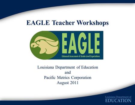 EAGLE Teacher Workshops Louisiana Department of Education and Pacific Metrics Corporation August 2011.