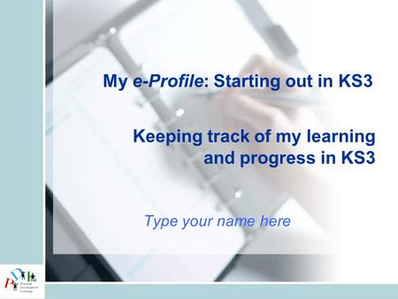 Keeping track of my learning and progress in KS3 Type your name here My e-Profile: Starting out in KS3.