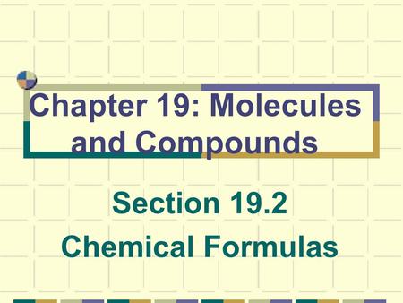 Chapter 19: Molecules and Compounds Section 19.2 Chemical Formulas.