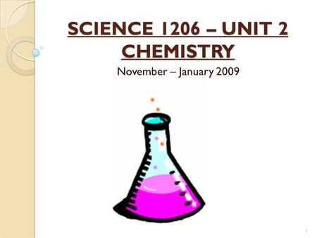 SCIENCE 1206 – UNIT 2 CHEMISTRY November – January 2009 1.
