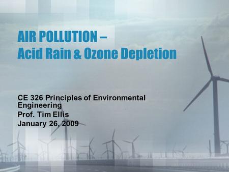 AIR POLLUTION – Acid Rain & Ozone Depletion CE 326 Principles of Environmental Engineering Prof. Tim Ellis January 26, 2009.