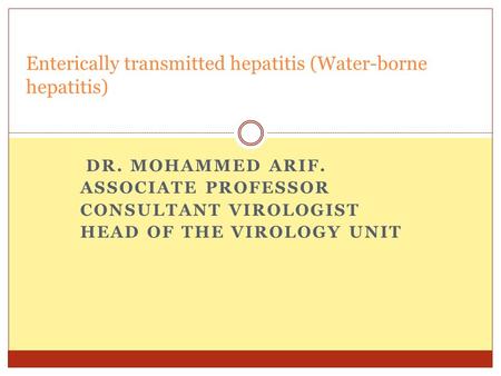 DR. MOHAMMED ARIF. ASSOCIATE PROFESSOR CONSULTANT VIROLOGIST HEAD OF THE VIROLOGY UNIT Enterically transmitted hepatitis (Water-borne hepatitis)