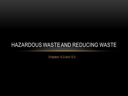 Chapters 12.2 and 12.3 HAZARDOUS WASTE AND REDUCING WASTE.