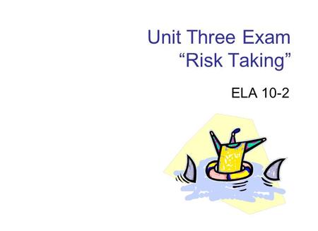 Unit Three Exam “Risk Taking” ELA 10-2. Unit Three Exam You will be responding to an essay question and a photograph. Be sure that you are able to discuss.