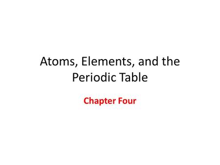 Atoms, Elements, and the Periodic Table Chapter Four.