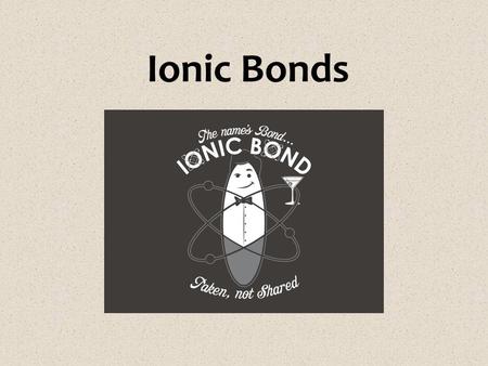 Ionic Bonds.