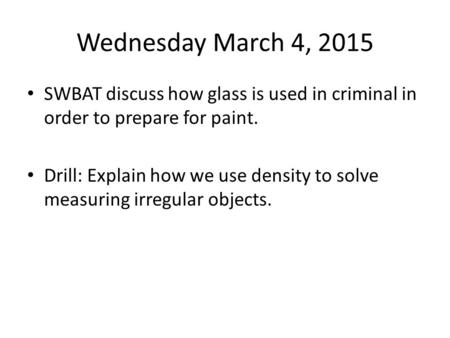 Wednesday March 4, 2015 SWBAT discuss how glass is used in criminal in order to prepare for paint. Drill: Explain how we use density to solve measuring.