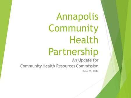 Annapolis Community Health Partnership An Update for Community Health Resources Commission June 26, 2014.