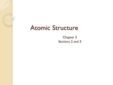 Atomic Structure Chapter 3 Sections 2 and 3.